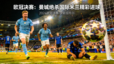 欧冠决赛曼城绝杀国际米兰精彩进球集锦
